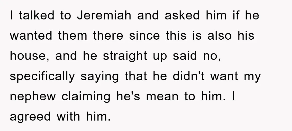 I talked to Jeremiah and asked him if he wanted them there since this is also his house, and he straight up said no, specifically saying that he didn't want...