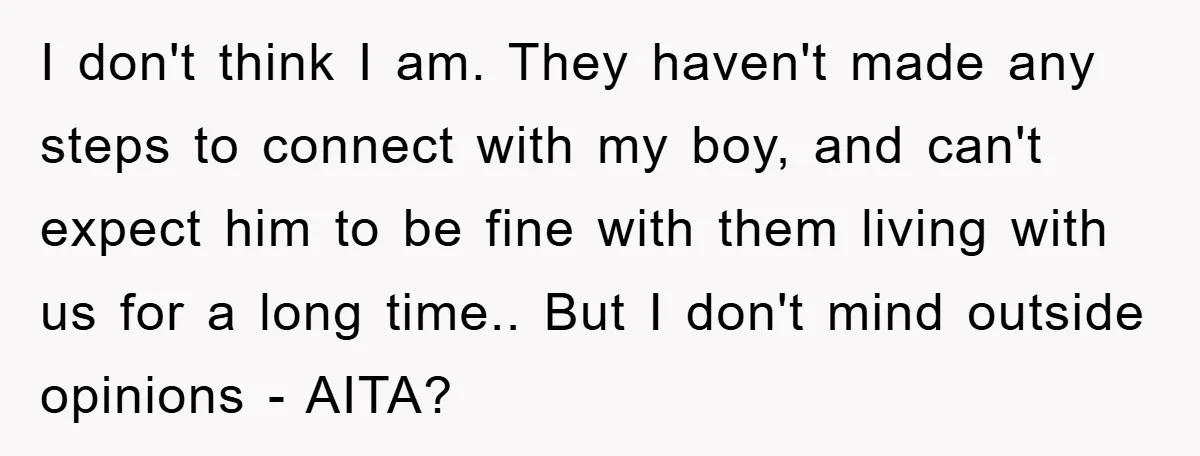 I don't think I am. They haven't made any steps to connect with my boy, and can't expect him to be fine with them living with us for a long...