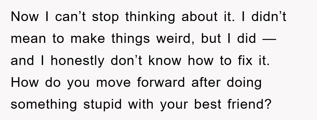Now I can’t stop thinking about it. I didn’t mean to make things weird, but I did — and I honestly don’t know how to fix it. How do you...