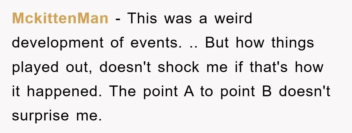 MckittenMan − This was a weird development of events. .. But how things played out, doesn't shock me if that's how it happened. The point A to point B doesn't...
