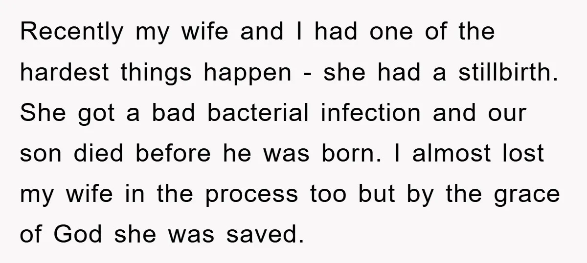 Recently my wife and I had one of the hardest things happen - she had a stillbirth. She got a bad bacterial infection and our son died before he was...