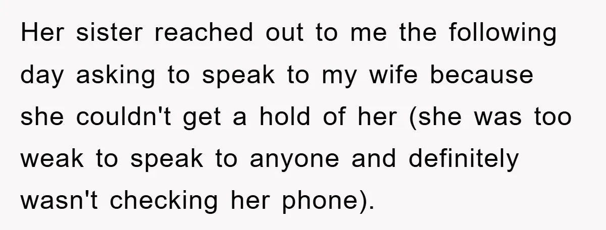 Her sister reached out to me the following day asking to speak to my wife because she couldn't get a hold of her (she was too weak to speak to...