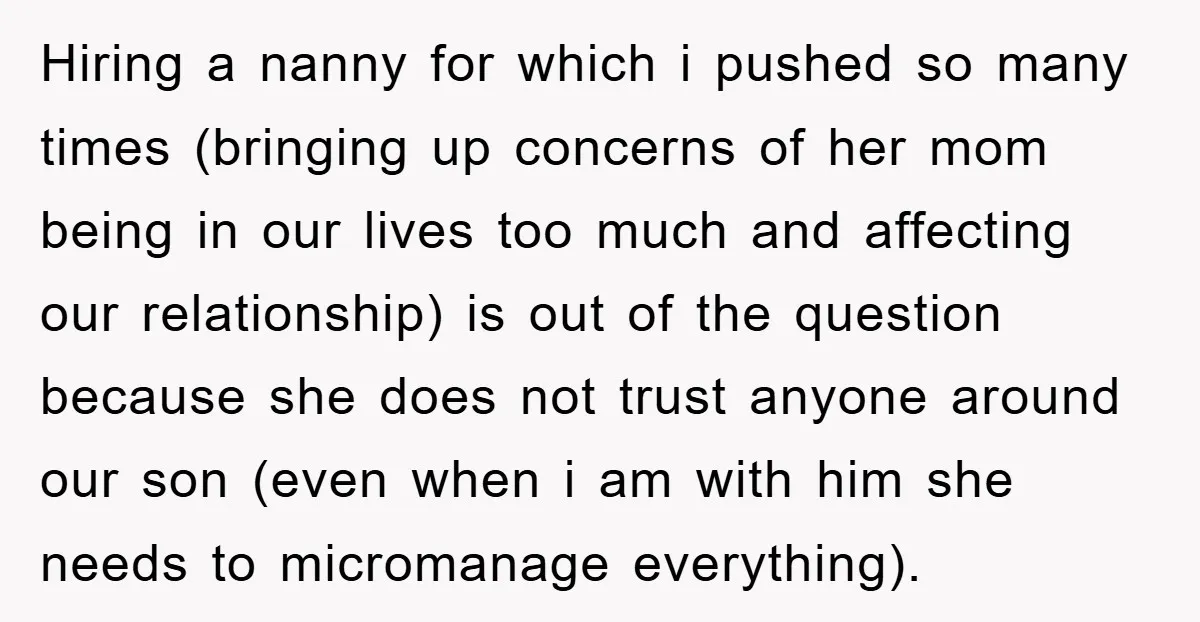 Hiring a nanny for which i pushed so many times (bringing up concerns of her mom being in our lives too much and affecting our relationship) is out of the...