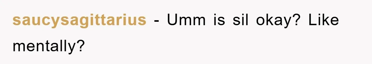 saucysagittarius − Umm is sil okay? Like mentally?