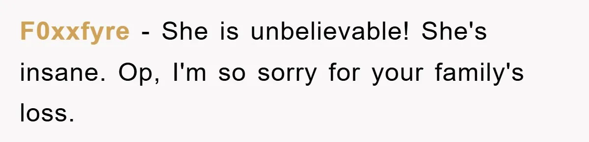 F0xxfyre − She is unbelievable! She's insane. Op, I'm so sorry for your family's loss.