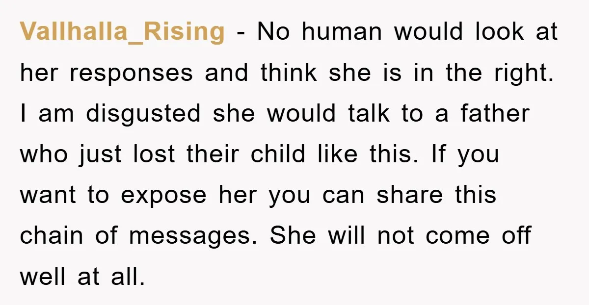 Vallhalla_Rising − No human would look at her responses and think she is in the right. I am disgusted she would talk to a father who just lost their child...