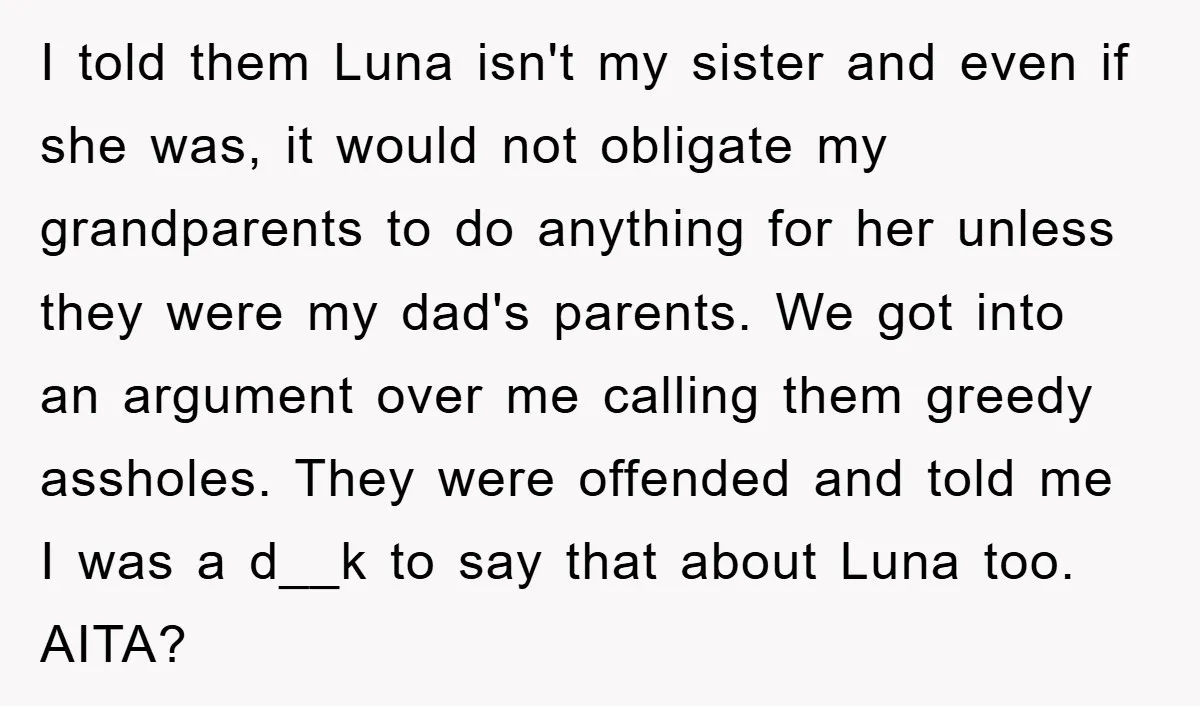 I told them Luna isn't my sister and even if she was, it would not obligate my grandparents to do anything for her unless they were my dad's parents. We...