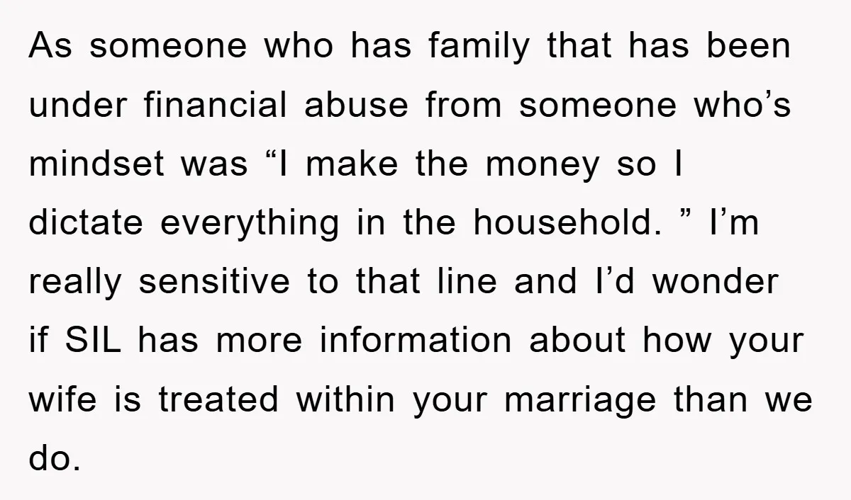 As someone who has family that has been under financial abuse from someone who’s mindset was “I make the money so I dictate everything in the household. ” I’m really...