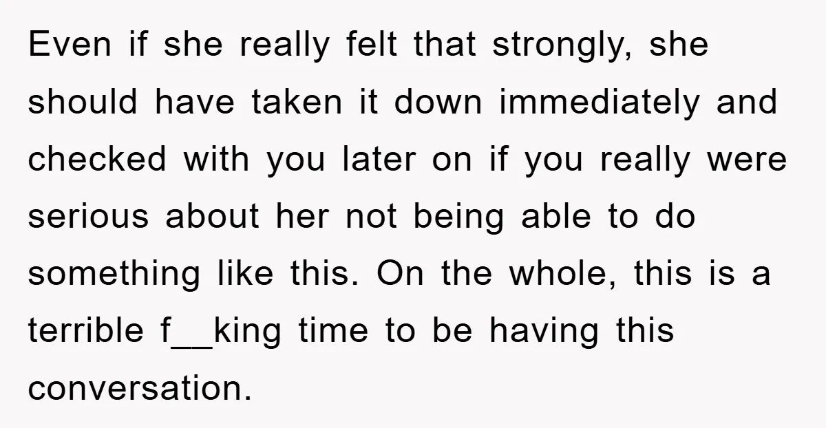 Even if she really felt that strongly, she should have taken it down immediately and checked with you later on if you really were serious about her not being able...