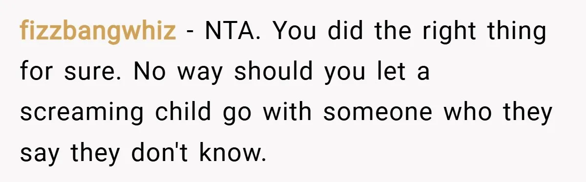 fizzbangwhiz − NTA. You did the right thing for sure. No way should you let a screaming child go with someone who they say they don't know.
