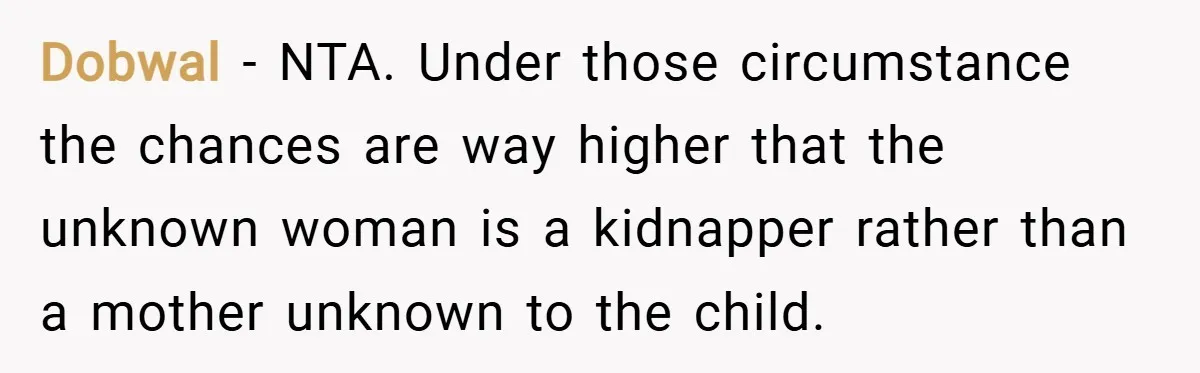 Dobwal − NTA. Under those circumstance the chances are way higher that the unknown woman is a kidnapper rather than a mother unknown to the child.