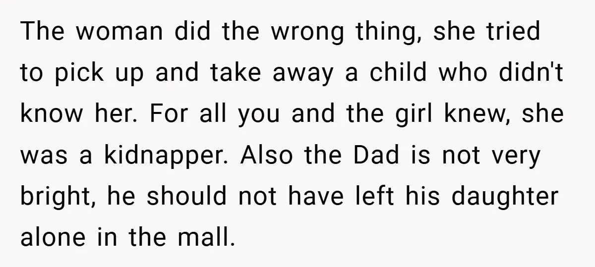 The woman did the wrong thing, she tried to pick up and take away a child who didn't know her. For all you and the girl knew, she was a...