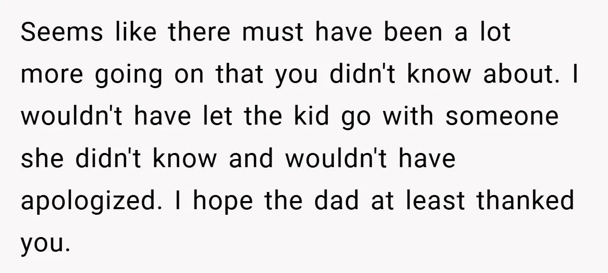 Seems like there must have been a lot more going on that you didn't know about. I wouldn't have let the kid go with someone she didn't know and wouldn't...