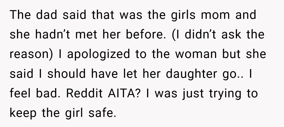 The dad said that was the girls mom and she hadn’t met her before. (I didn’t ask the reason) I apologized to the woman but she said I should have...