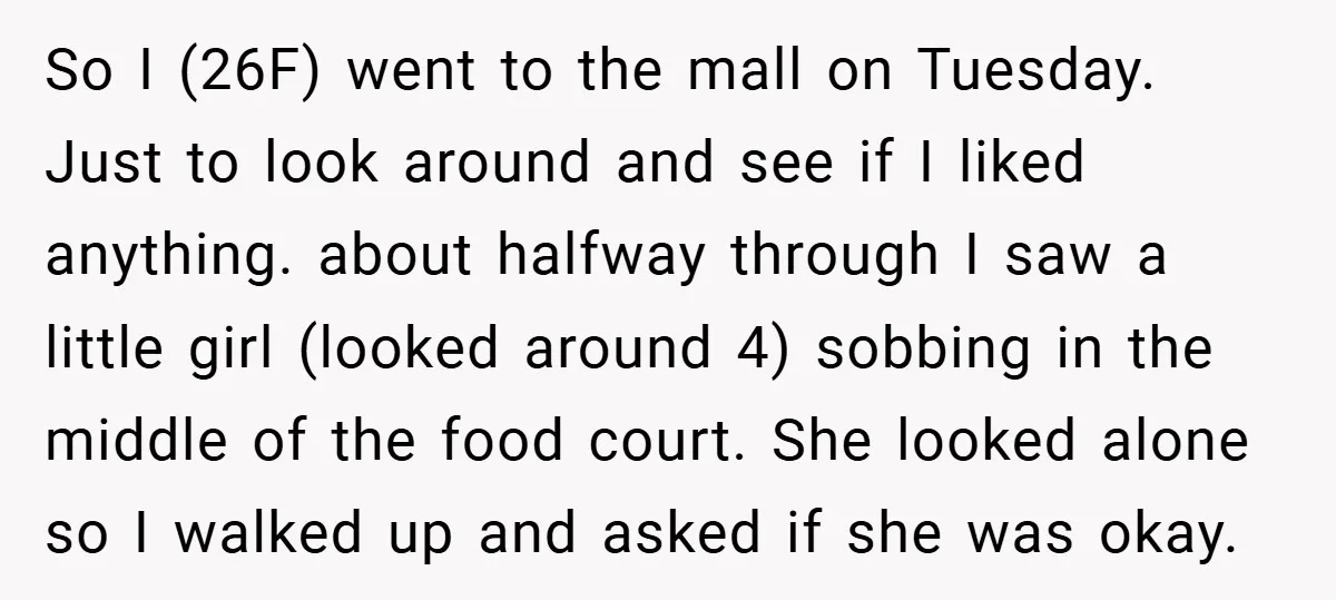 So I (26F) went to the mall on Tuesday. Just to look around and see if I liked anything. about halfway through I saw a little girl (looked around 4)...