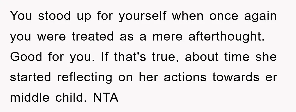 You stood up for yourself when once again you were treated as a mere afterthought. Good for you. If that's true, about time she started reflecting on her actions towards...
