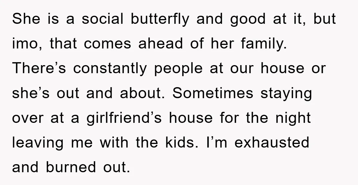 She is a social butterfly and good at it, but imo, that comes ahead of her family. There’s constantly people at our house or she’s out and about. Sometimes staying...