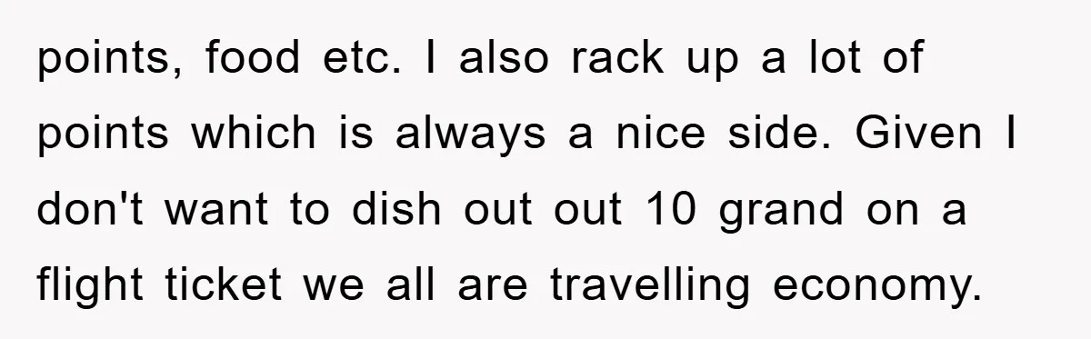 points, food etc. I also rack up a lot of points which is always a nice side. Given I don't want to dish out out 10 grand on a flight...