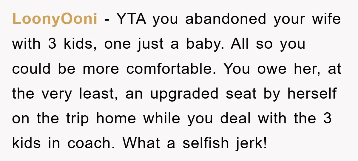 LoonyOoni − YTA you abandoned your wife with 3 kids, one just a baby. All so you could be more comfortable. You owe her, at the very least, an upgraded...