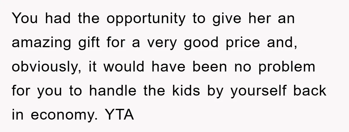 You had the opportunity to give her an amazing gift for a very good price and, obviously, it would have been no problem for you to handle the kids by...
