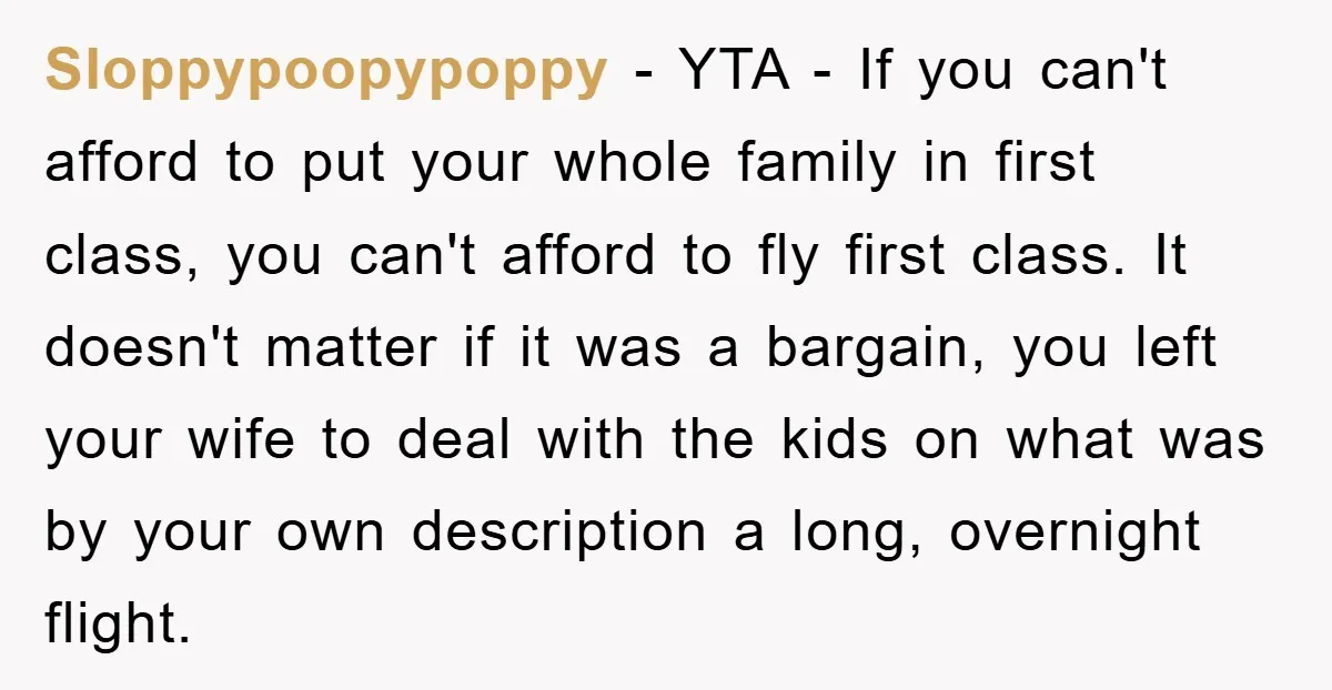 Sloppypoopypoppy − YTA - If you can't afford to put your whole family in first class, you can't afford to fly first class. It doesn't matter if it was a...