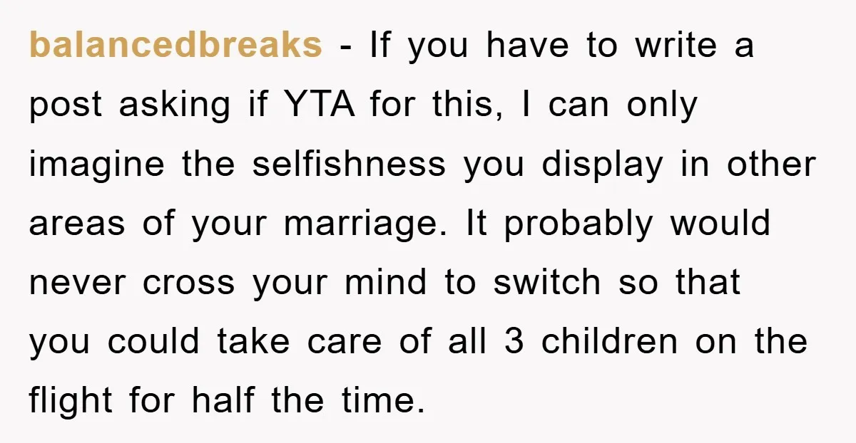 balancedbreaks − If you have to write a post asking if YTA for this, I can only imagine the selfishness you display in other areas of your marriage. It probably...
