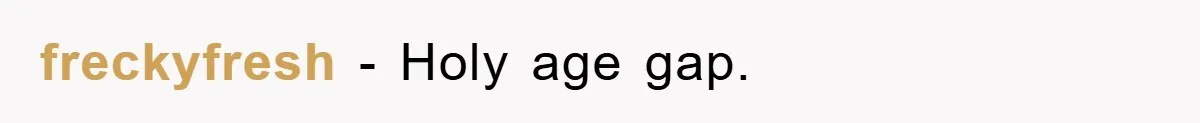 freckyfresh − Holy age gap.