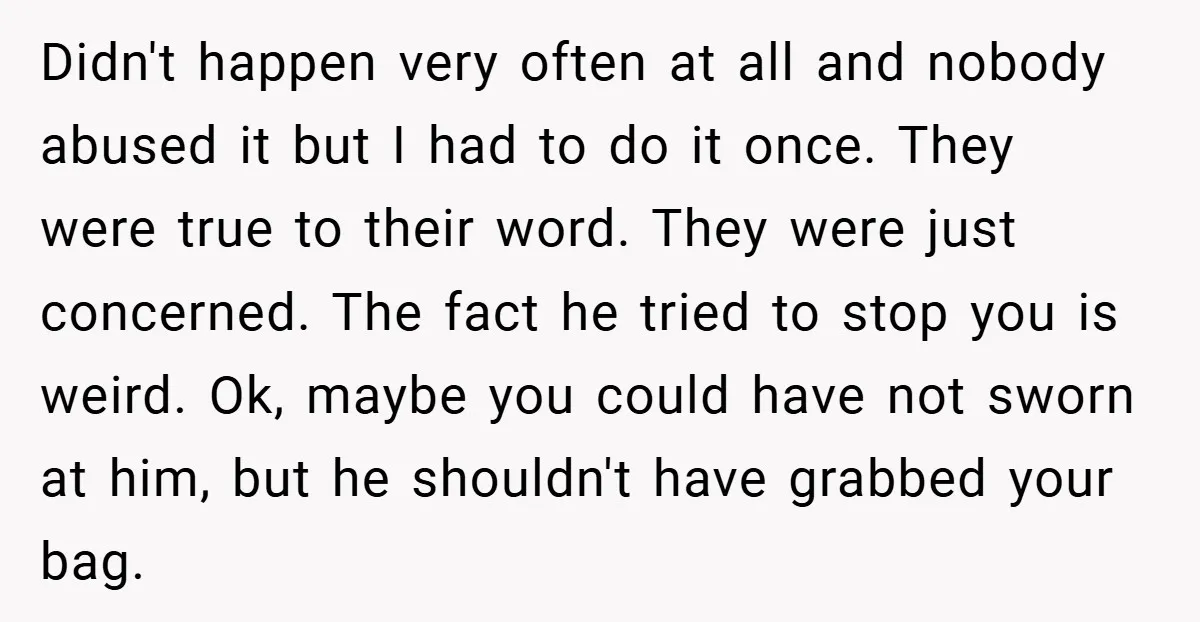 Didn't happen very often at all and nobody abused it but I had to do it once. They were true to their word. They were just concerned. The fact he...