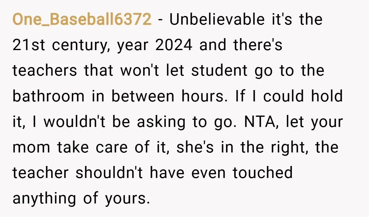 One_Baseball6372 − Unbelievable it's the 21st century, year 2024 and there's teachers that won't let student go to the bathroom in between hours. If I could hold it, I wouldn't...