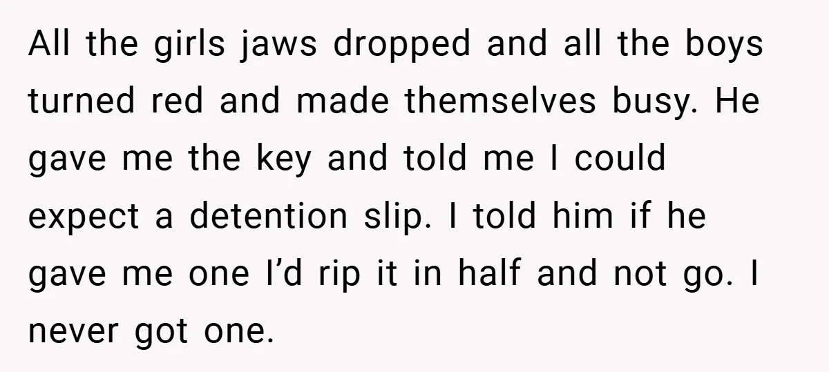 All the girls jaws dropped and all the boys turned red and made themselves busy. He gave me the key and told me I could expect a detention slip. I...
