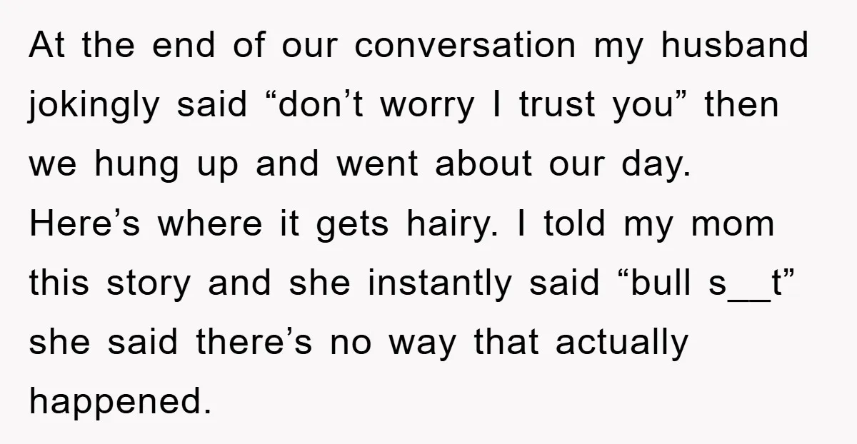 At the end of our conversation my husband jokingly said “don’t worry I trust you” then we hung up and went about our day. Here’s where it gets hairy. I...
