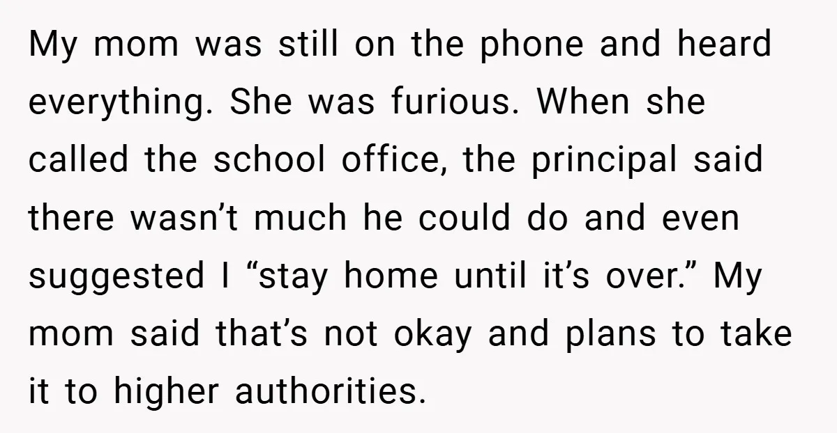 My mom was still on the phone and heard everything. She was furious. When she called the school office, the principal said there wasn’t much he could do and even...