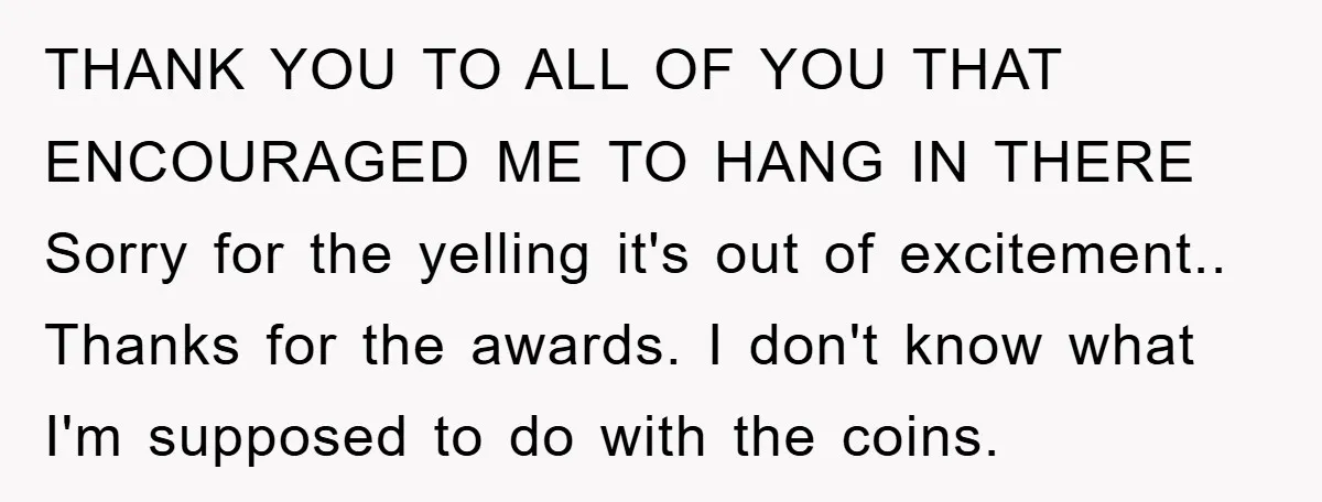 THANK YOU TO ALL OF YOU THAT ENCOURAGED ME TO HANG IN THERE Sorry for the yelling it's out of excitement.. Thanks for the awards. I don't know what I'm...