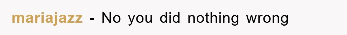 mariajazz − No you did nothing wrong