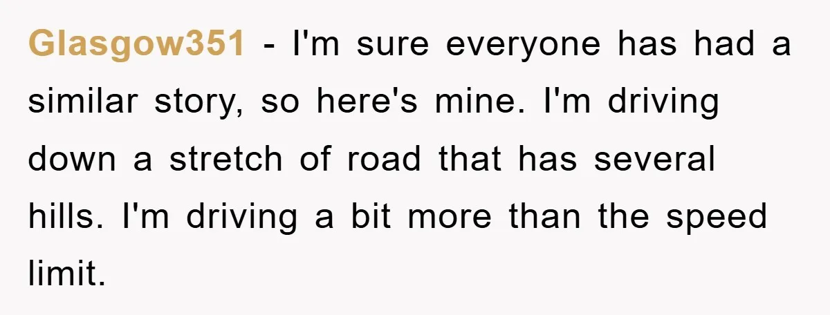 Glasgow351 − I'm sure everyone has had a similar story, so here's mine. I'm driving down a stretch of road that has several hills. I'm driving a bit more than...