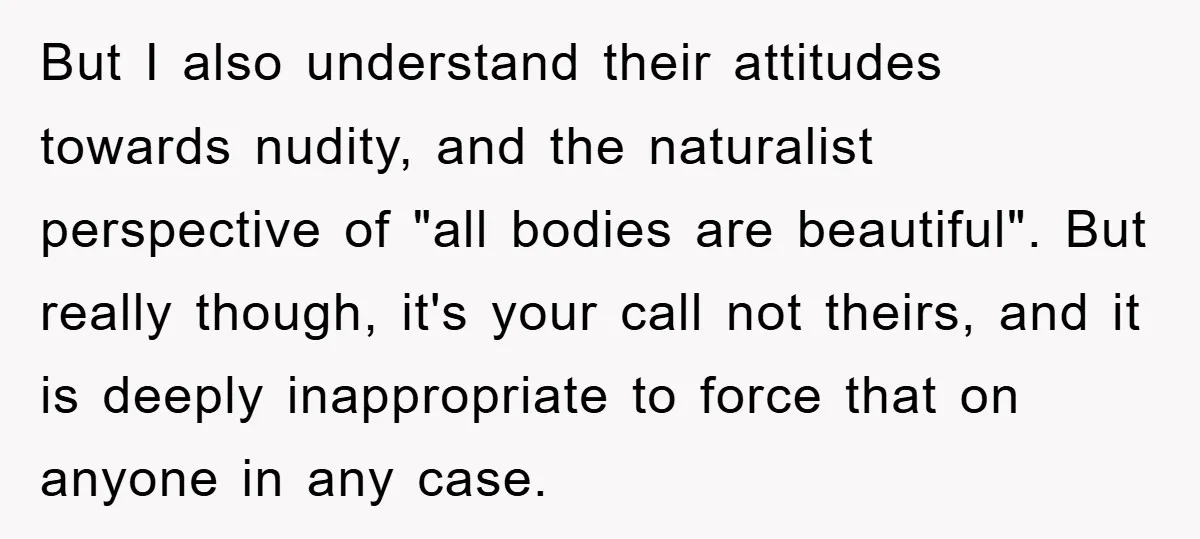 But I also understand their attitudes towards nudity, and the naturalist perspective of "all bodies are beautiful". But really though, it's your call not theirs, and it is deeply inappropriate...