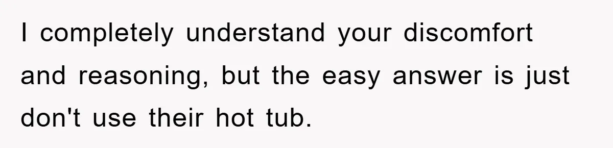 I completely understand your discomfort and reasoning, but the easy answer is just don't use their hot tub.