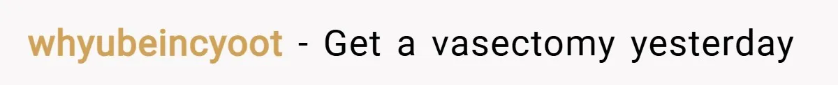 whyubeincyoot − Get a vasectomy yesterday