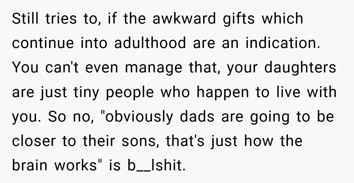 Still tries to, if the awkward gifts which continue into adulthood are an indication. You can't even manage that, your daughters are just tiny people who happen to live with...