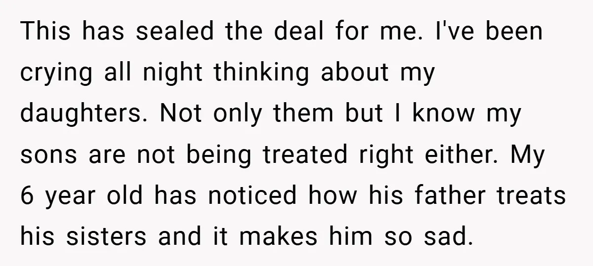 This has sealed the deal for me. I've been crying all night thinking about my daughters. Not only them but I know my sons are not being treated right either....