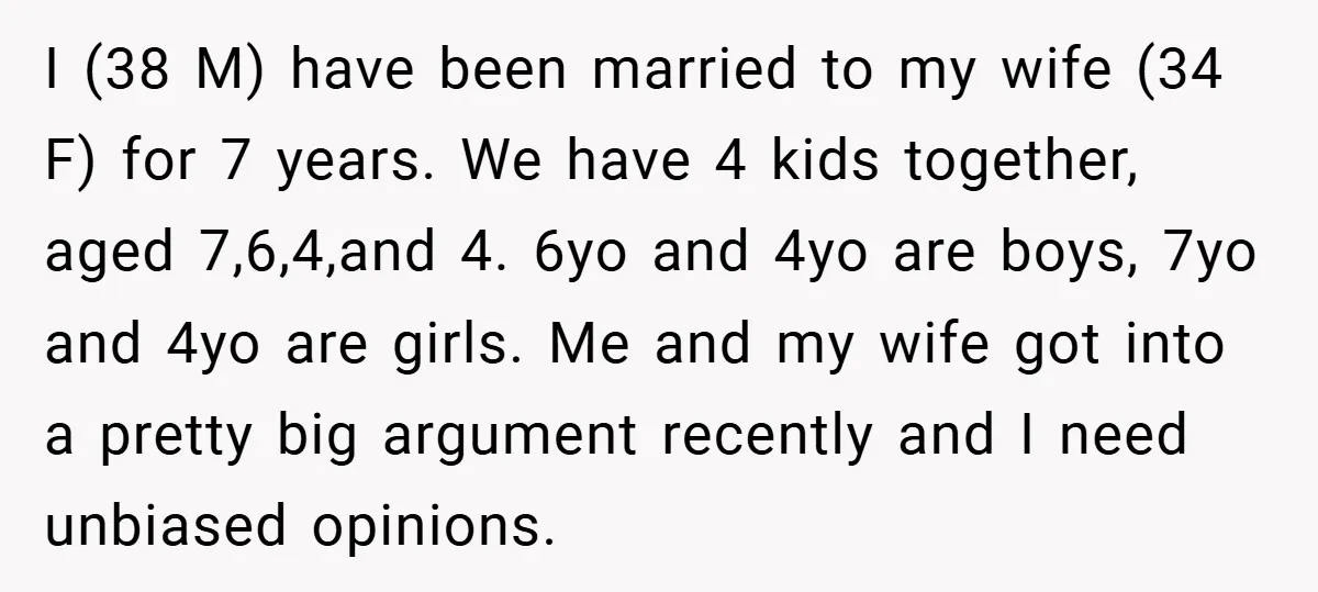 I (38 M) have been married to my wife (34 F) for 7 years. We have 4 kids together, aged 7,6,4,and 4. 6yo and 4yo are boys, 7yo and 4yo...