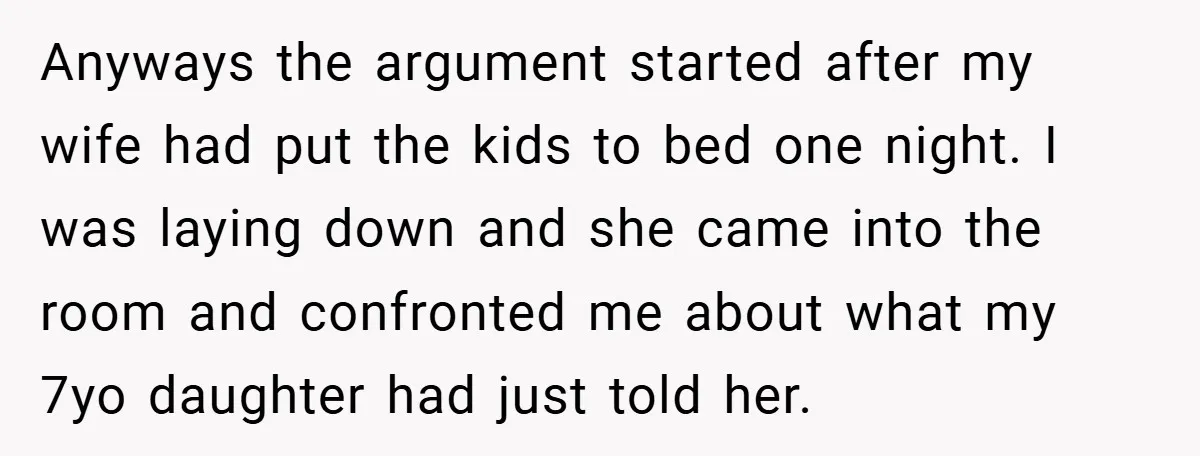 Anyways the argument started after my wife had put the kids to bed one night. I was laying down and she came into the room and confronted me about what...