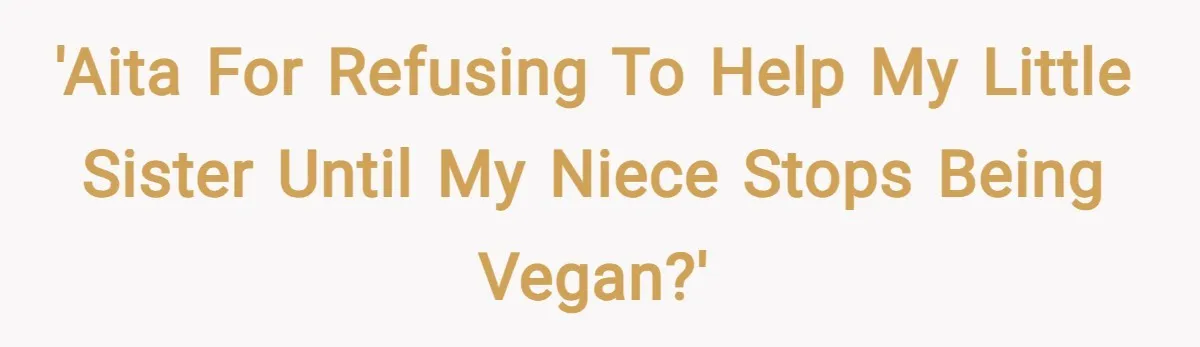 'AITA for refusing to help my little sister until my niece stops being vegan?'