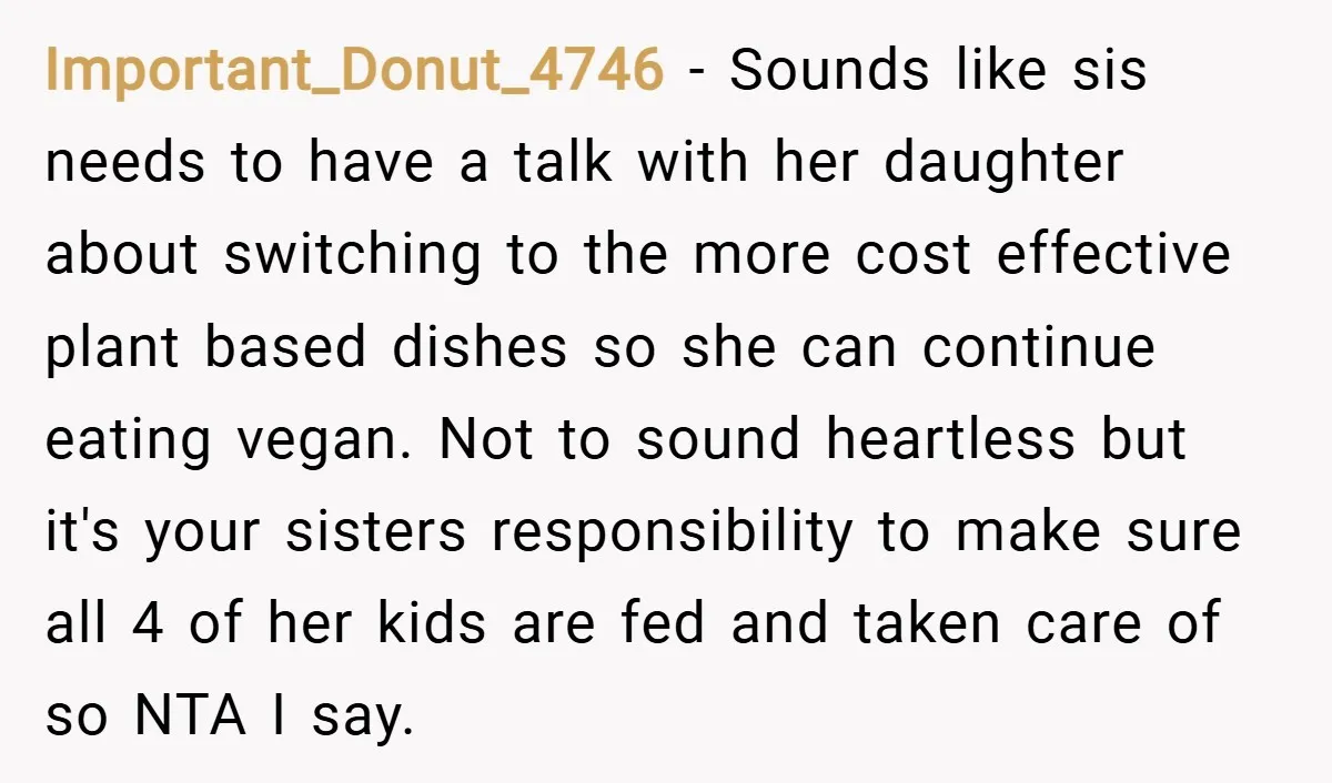 Important_Donut_4746 − Sounds like sis needs to have a talk with her daughter about switching to the more cost effective plant based dishes so she can continue eating vegan. Not...