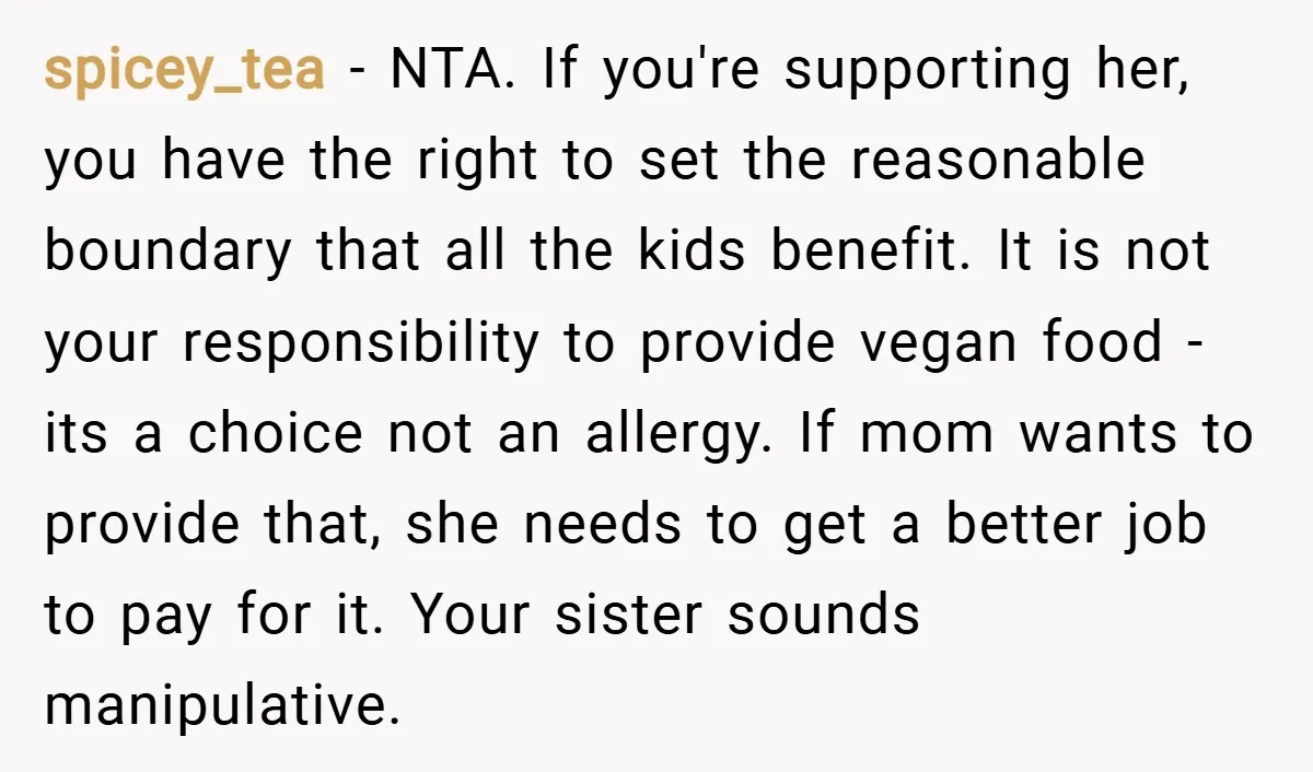 spicey_tea − NTA. If you're supporting her, you have the right to set the reasonable boundary that all the kids benefit. It is not your responsibility to provide vegan food...