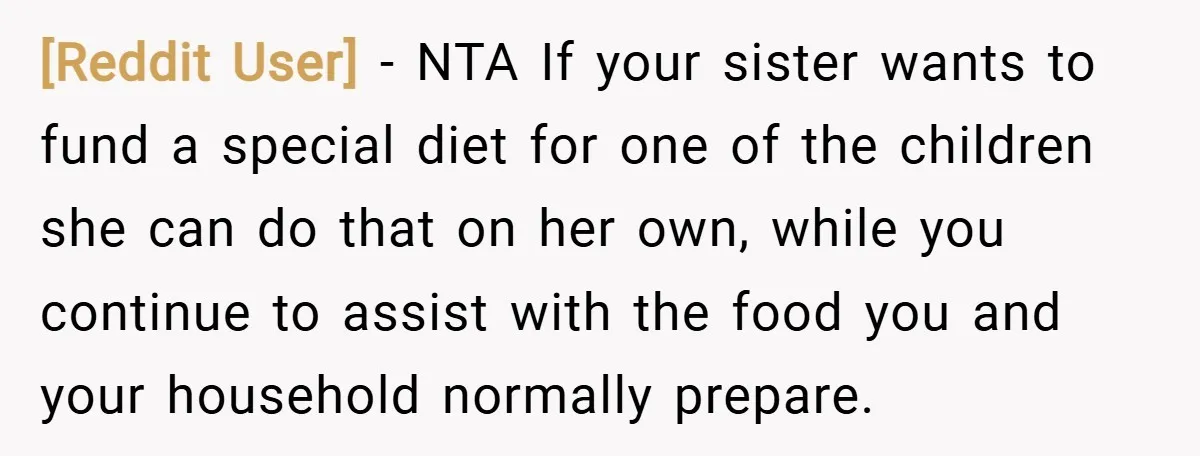 [Reddit User] − NTA If your sister wants to fund a special diet for one of the children she can do that on her own, while you continue to assist...