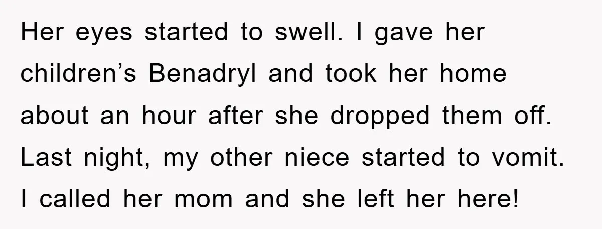 Her eyes started to swell. I gave her children’s Benadryl and took her home about an hour after she dropped them off. Last night, my other niece started to vomit....