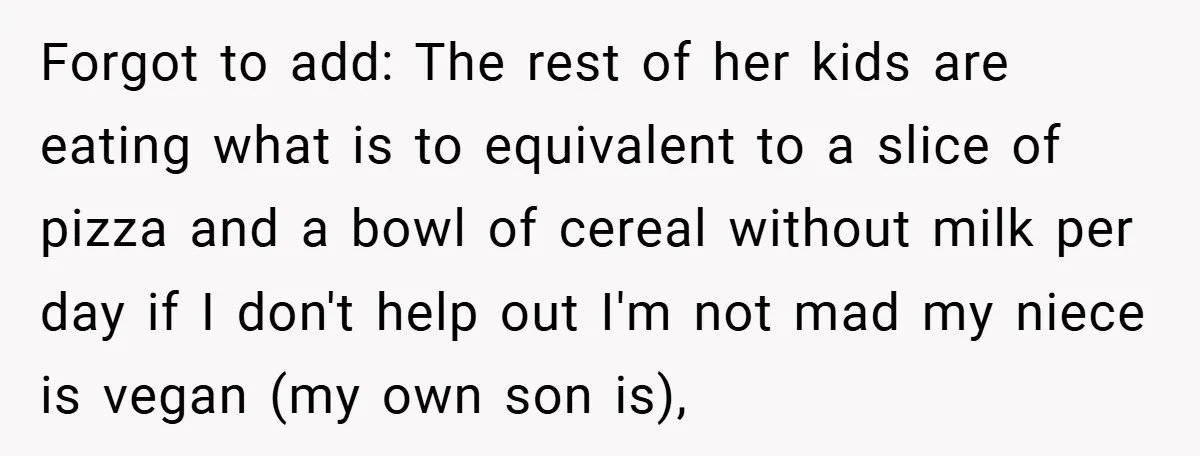 Forgot to add: The rest of her kids are eating what is to equivalent to a slice of pizza and a bowl of cereal without milk per day if I...
