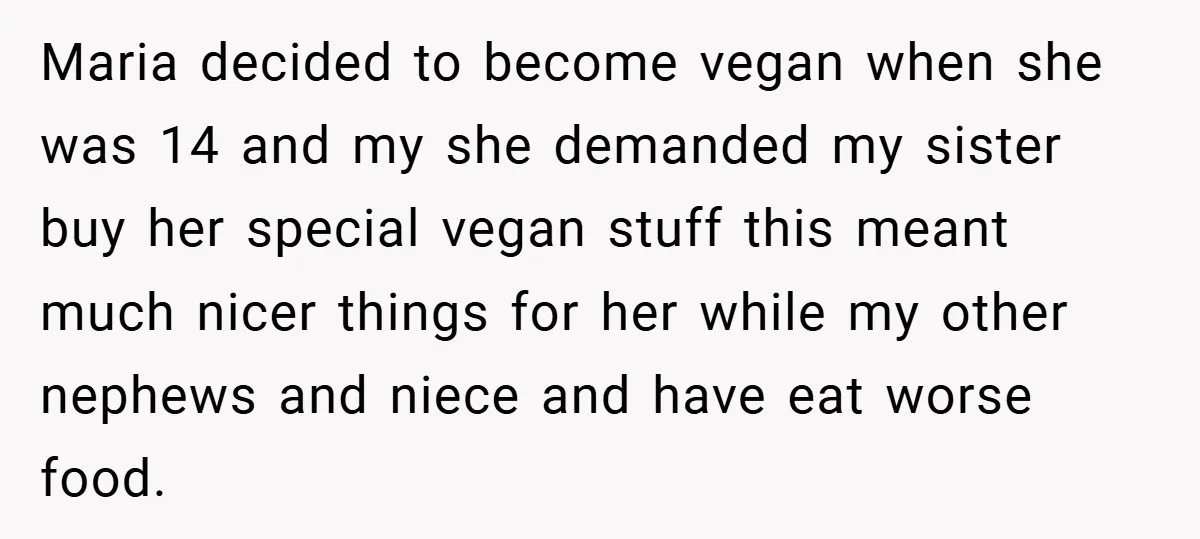 Maria decided to become vegan when she was 14 and my she demanded my sister buy her special vegan stuff this meant much nicer things for her while my other...