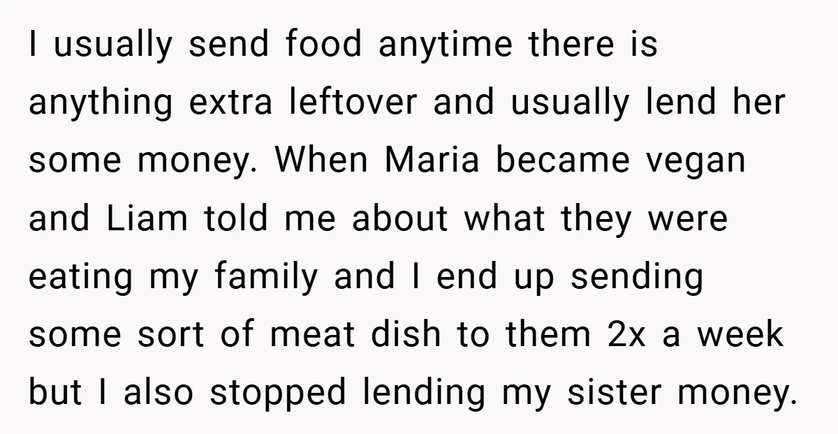 I usually send food anytime there is anything extra leftover and usually lend her some money. When Maria became vegan and Liam told me about what they were eating my...